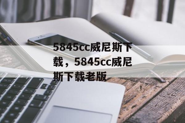 5845cc威尼斯下载，5845cc威尼斯下载老版