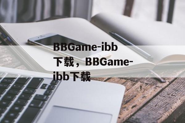 BBGame-ibb下载，BBGame-ibb下载