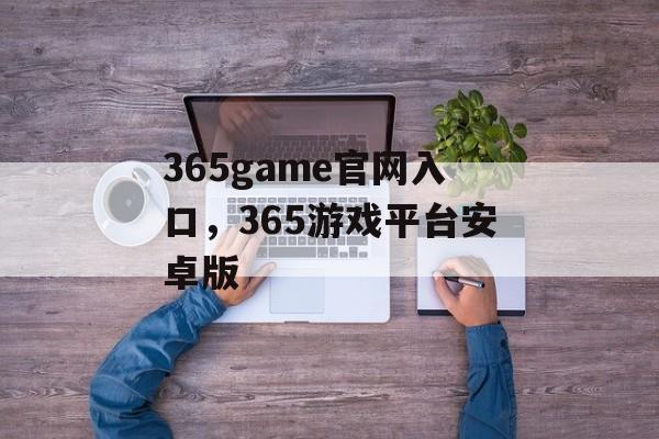 365game官网入口，365游戏平台安卓版