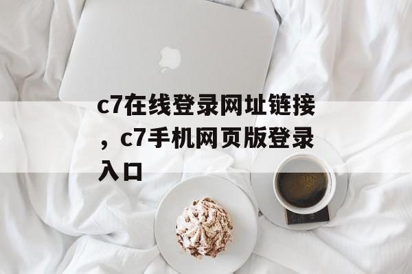 c7在线登录网址链接，c7手机网页版登录入口