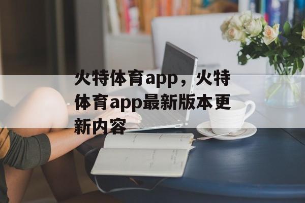 火特体育app，火特体育app最新版本更新内容