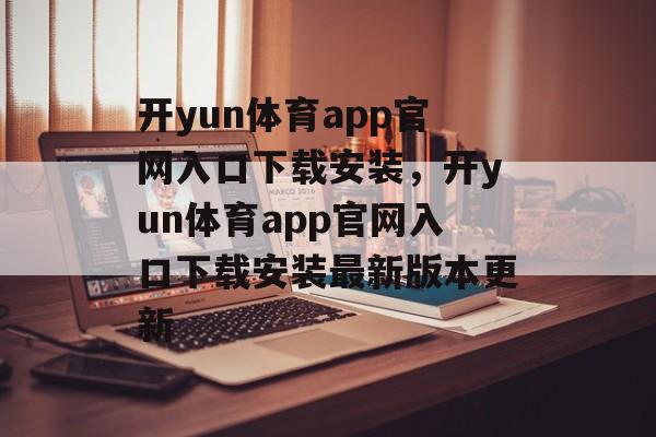 开yun体育app官网入口下载安装，开yun体育app官网入口下载安装最新版本更新