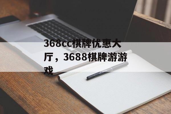 368cc棋牌优惠大厅，3688棋牌游游戏